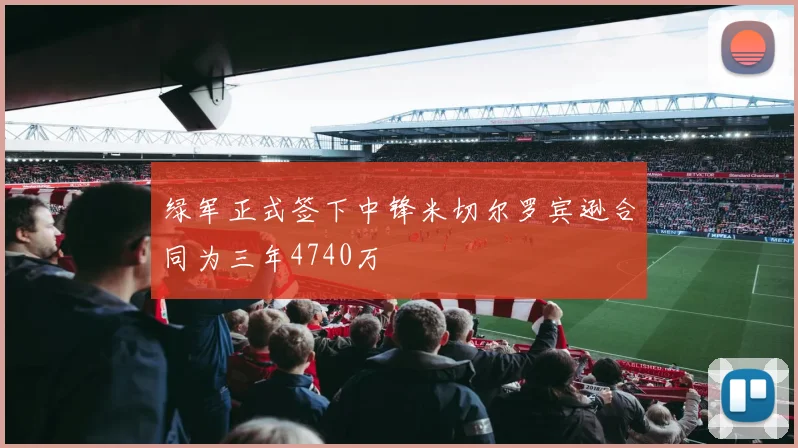 绿军正式签下中锋米切尔罗宾逊合同为三年4740万