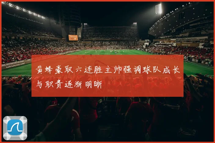 黄蜂豪取六连胜主帅强调球队成长与职责逐渐明晰