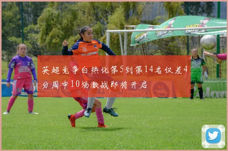 英超竞争白热化第5到第14名仅差4分周中10场激战即将开启