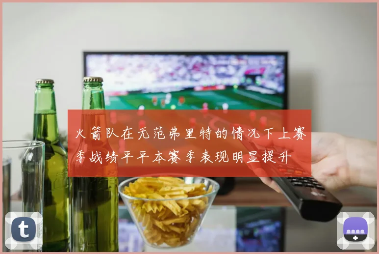 火箭队在无范弗里特的情况下上赛季战绩平平本赛季表现明显提升