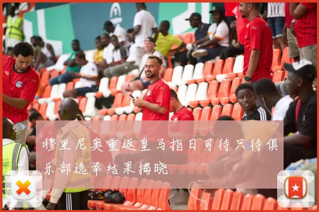 穆里尼奥重返皇马指日可待只待俱乐部选举结果揭晓